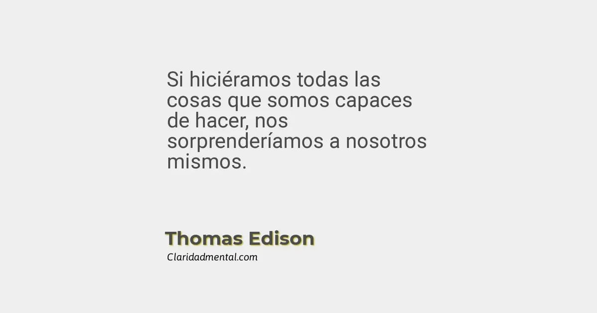 Thomas Edison: Si Hiciéramos Todas Las Cosas Que Somos Capaces De Hacer ...