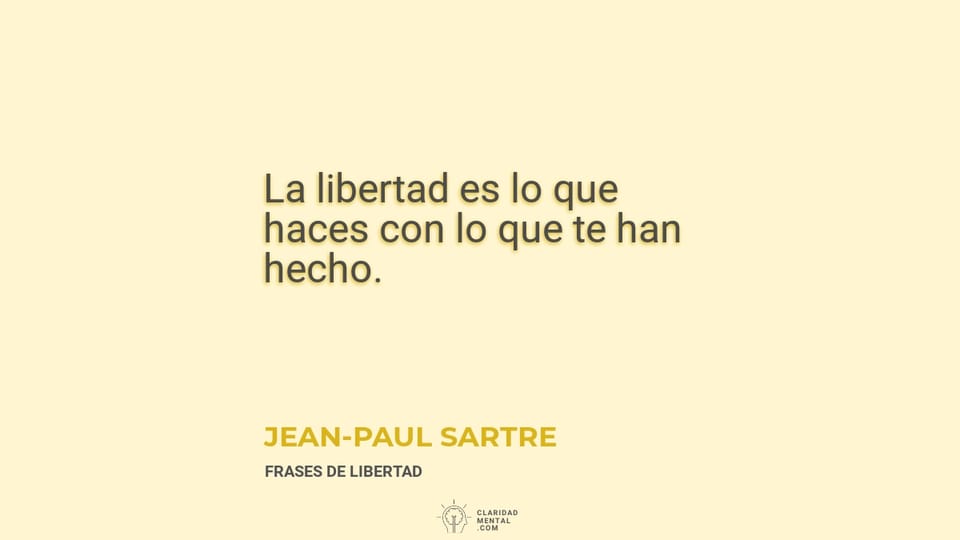 Jean-Paul Sartre: La libertad es lo que haces con lo que te han hecho.