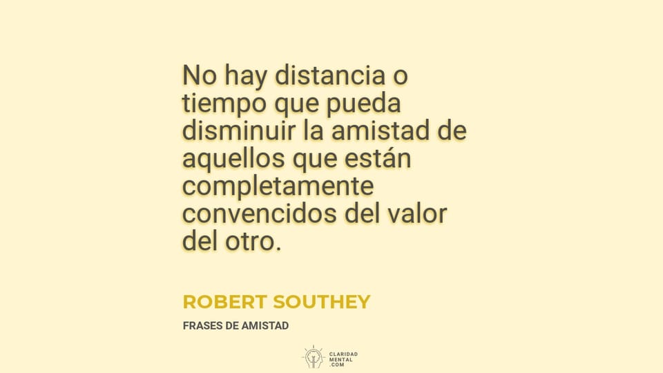 Robert Southey: No hay distancia o tiempo que pueda disminuir la amistad de aquellos que están completamente convencidos del valor del otro