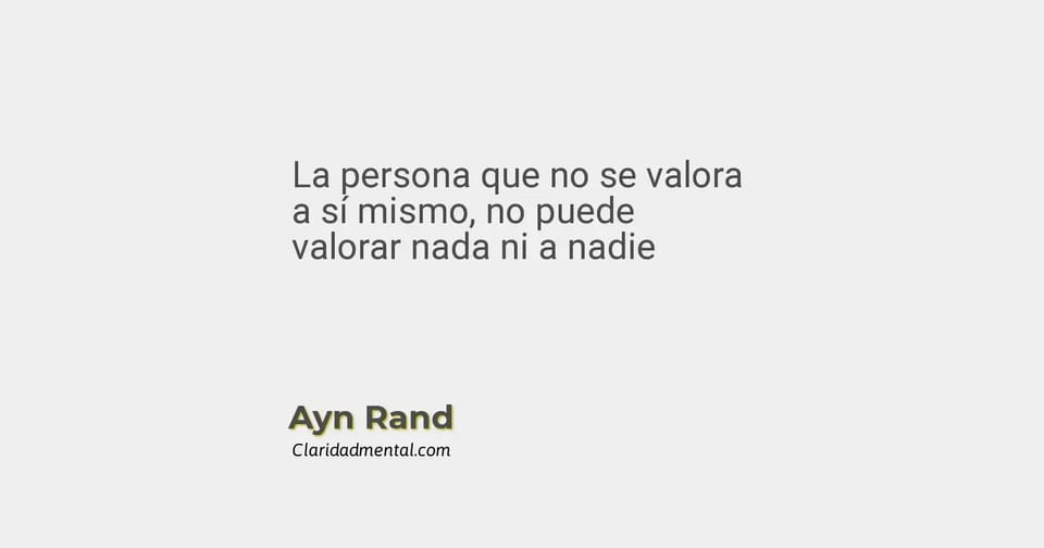 Ayn Rand: La persona que no se valora a sí mismo, no puede valorar nada ni a nadie
