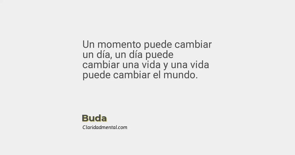 Buda: Un momento puede cambiar un día, un día puede cambiar una vida y una vida puede cambiar el mundo.