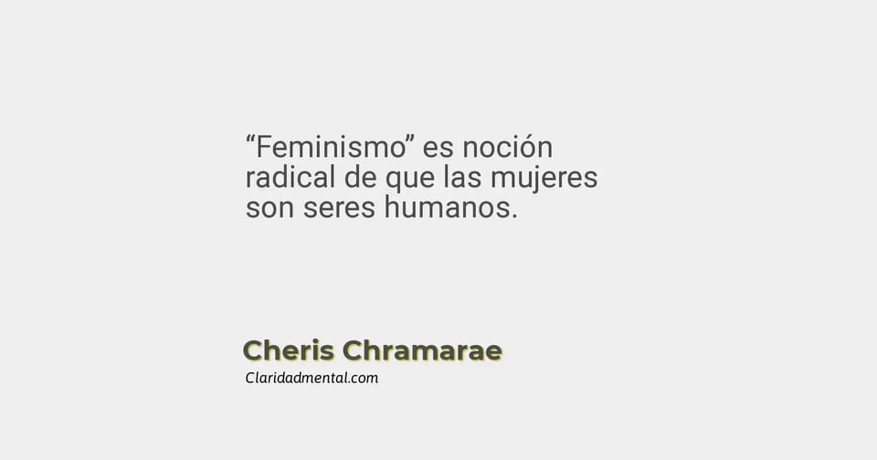 Cheris Chramarae: “Feminismo” es noción radical de que las mujeres son seres humanos.