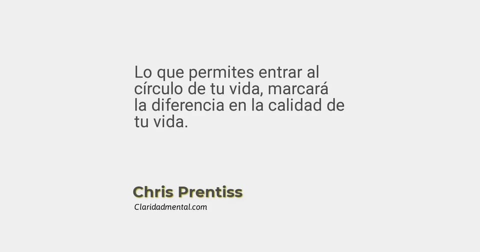 Chris Prentiss: Lo que permites entrar al círculo de tu vida, marcará la diferencia en la calidad de tu vida.
