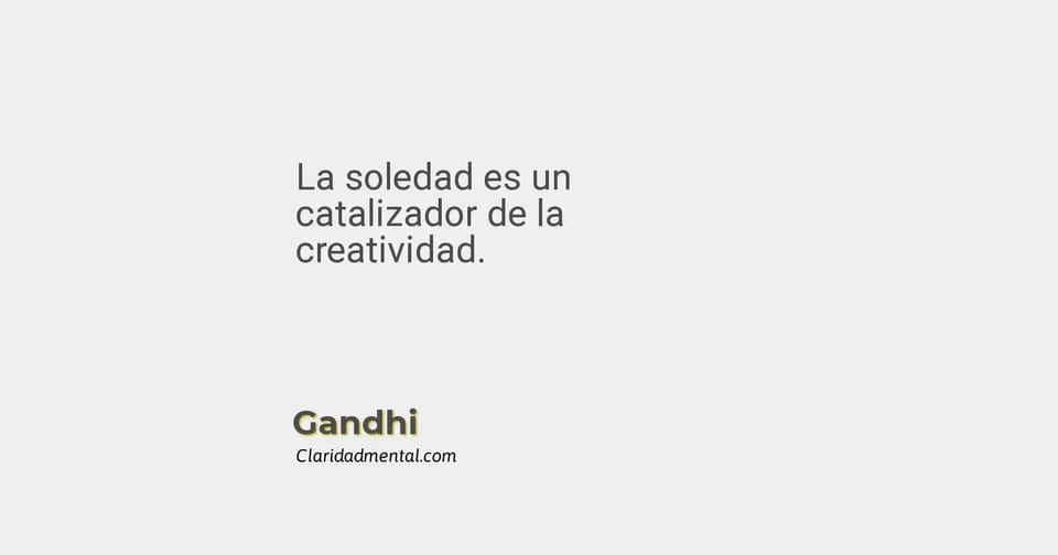 Gandhi: La soledad es un catalizador de la creatividad.