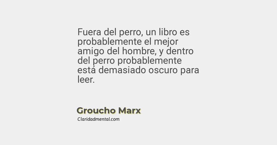 Groucho Marx: Fuera del perro, un libro es probablemente el mejor amigo del hombre, y dentro del perro probablemente está demasiado oscuro para leer.