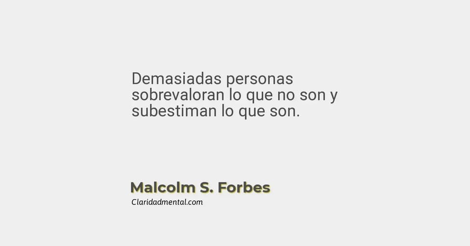 Malcolm S. Forbes: Demasiadas personas sobrevaloran lo que no son y subestiman lo que son.