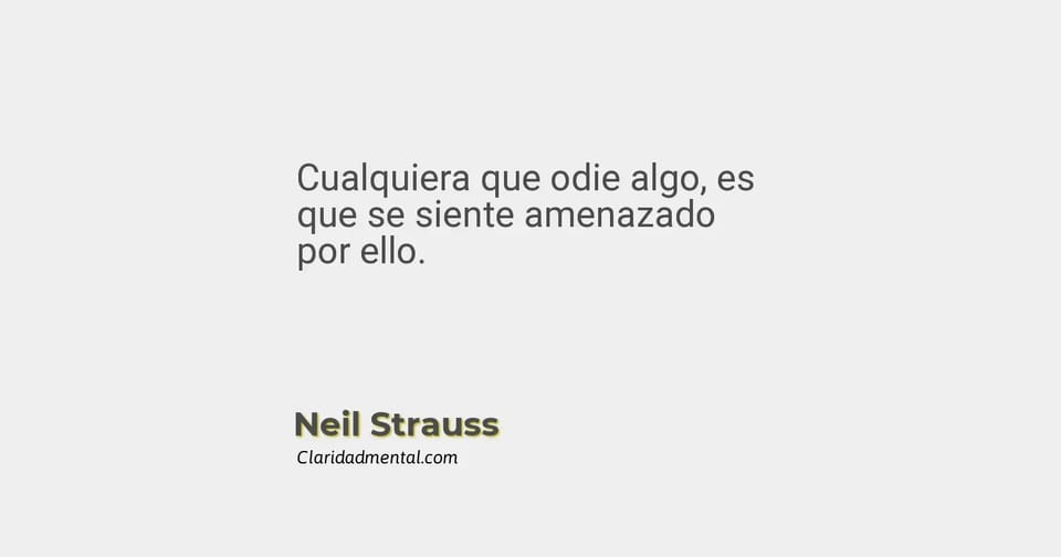 Neil Strauss: Cualquiera que odie algo, es que se siente amenazado por ello.