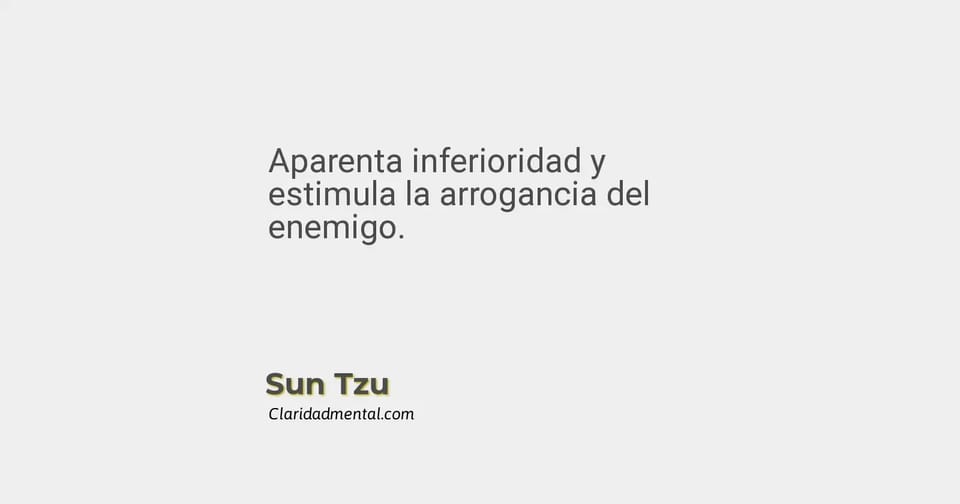 Sun Tzu: Aparenta inferioridad y estimula la arrogancia del enemigo.