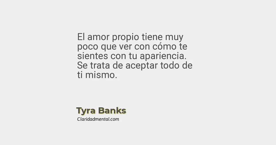 Tyra Banks: El amor propio tiene muy poco que ver con cómo te sientes con tu apariencia. Se trata de aceptar todo de ti mismo.