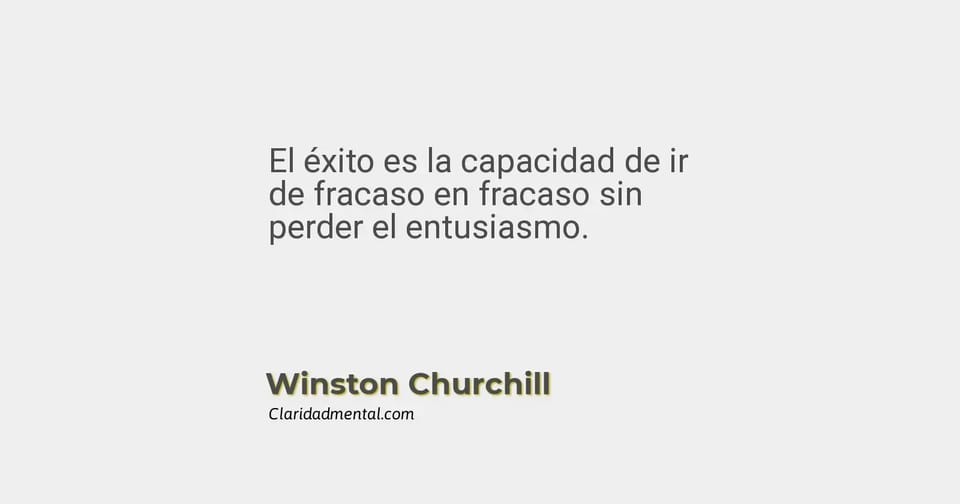 Winston Churchill: El éxito es la capacidad de ir de fracaso en fracaso sin perder el entusiasmo.