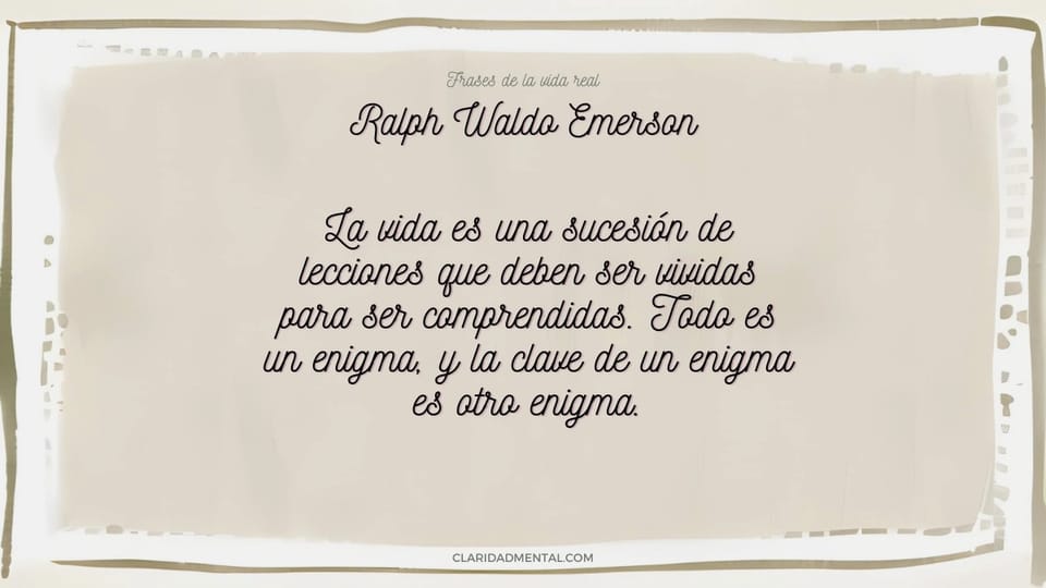 Ralph Waldo Emerson: La vida es una sucesión de lecciones que deben ser vividas para ser comprendidas. Todo es un enigma, y la clave de un enigma es