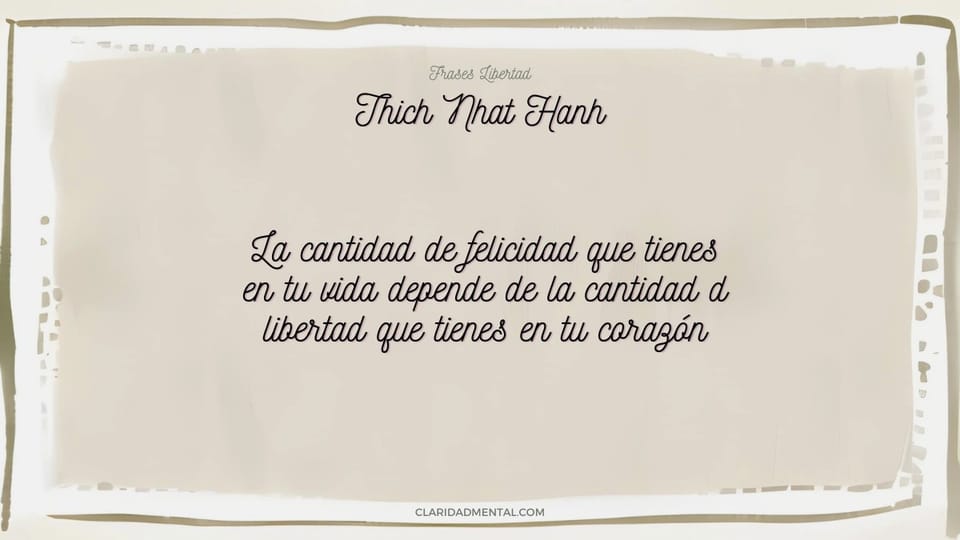 Thich Nhat Hanh: La cantidad de felicidad que tienes en tu vida depende de la cantidad d libertad que tienes en tu corazón