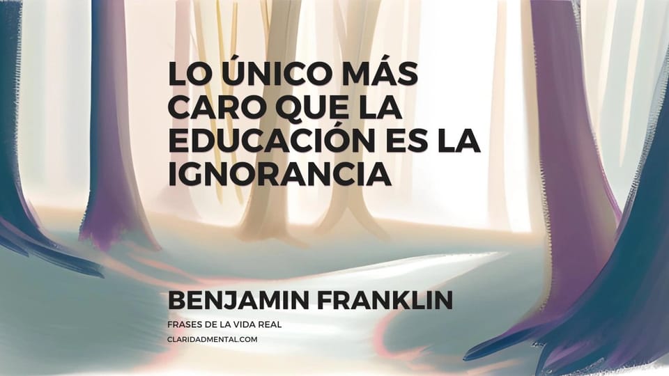 Benjamin Franklin: Lo único más caro que la educación es la ignorancia