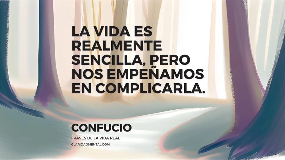 Confucio: La vida es realmente sencilla, pero nos empeñamos en complicarla.