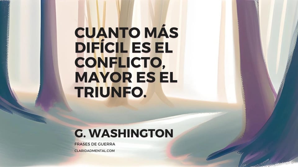 G. Washington: Cuanto más difícil es el conflicto, mayor es el triunfo.