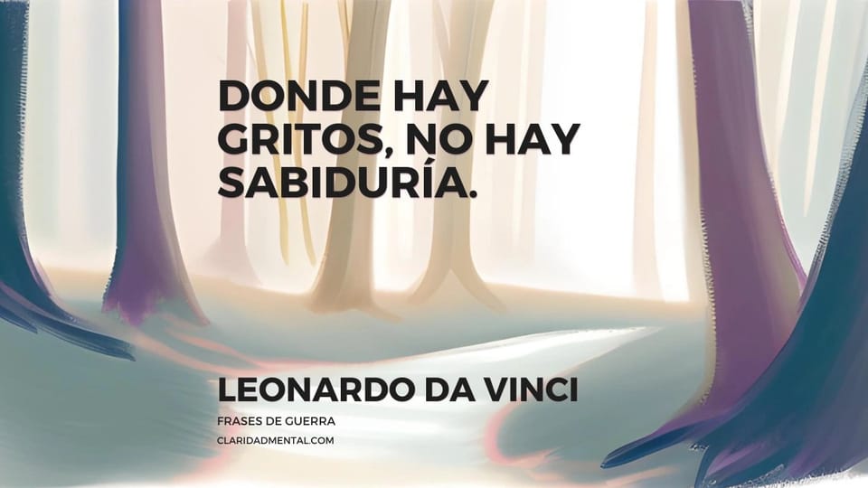 Leonardo Da Vinci: Donde hay gritos, no hay sabiduría.
