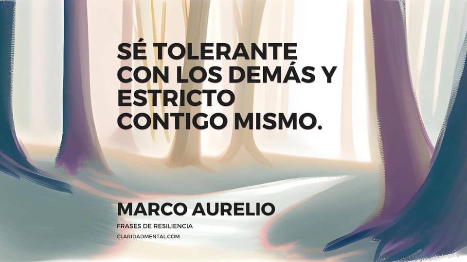 Marco Aurelio: Sé tolerante con los demás y estricto contigo mismo.