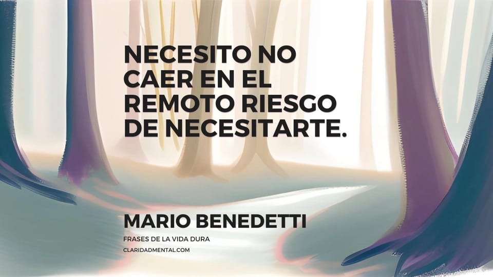 Mario Benedetti: Necesito no caer en el remoto riesgo de necesitarte.
