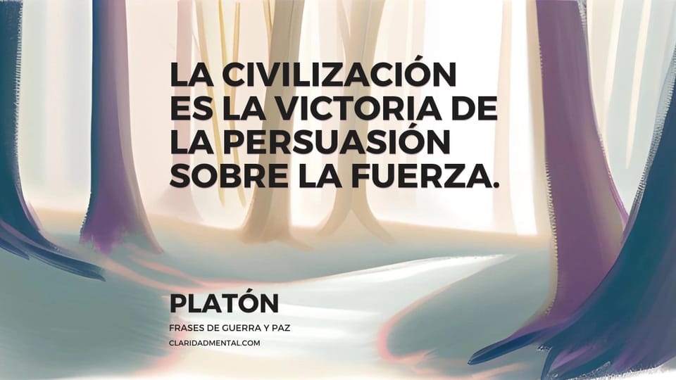 Platón: La civilización es la victoria de la persuasión sobre la fuerza.