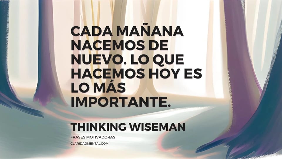 Thinking Wiseman: Cada mañana nacemos de nuevo. Lo que hacemos hoy es lo más importante.